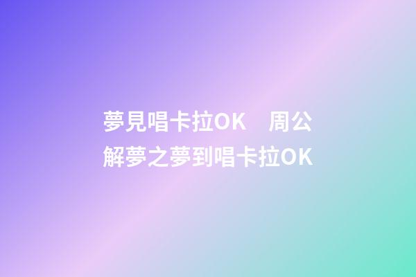 夢見唱卡拉OK　周公解夢之夢到唱卡拉OK
